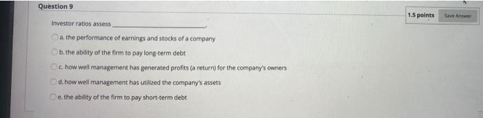  Question 9 1.5 points Save Answer Investor ratios assess a. the