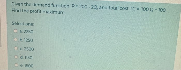  Given the demand function P = 200 - 2Q, and total