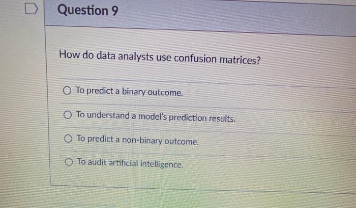  Question 9 How do data analysts use confusion matrices? To predict