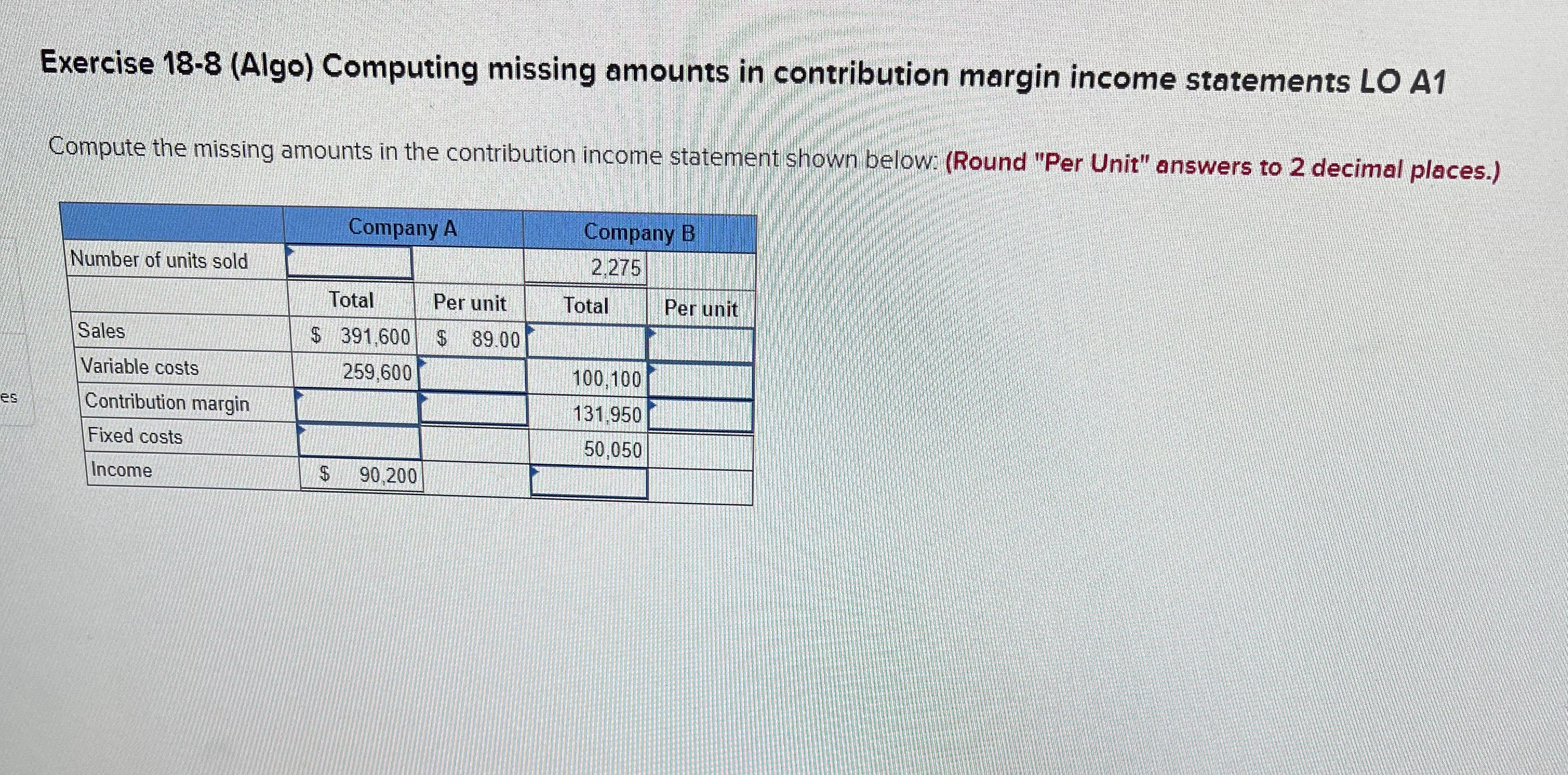  Exercise 18-8(Algo) Computing missing amounts in contribution margin income statements LO