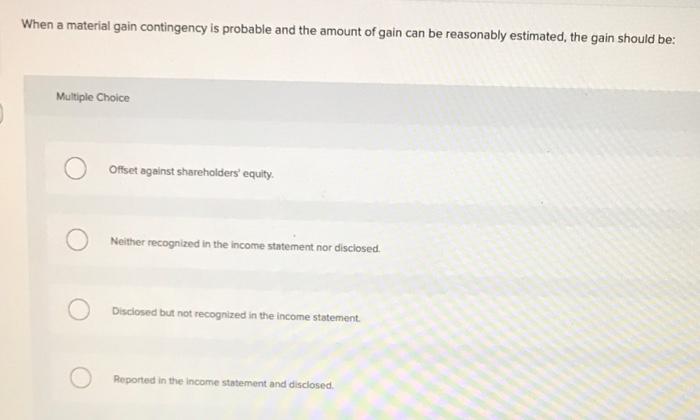  When a material gain contingency is probable and the amount of