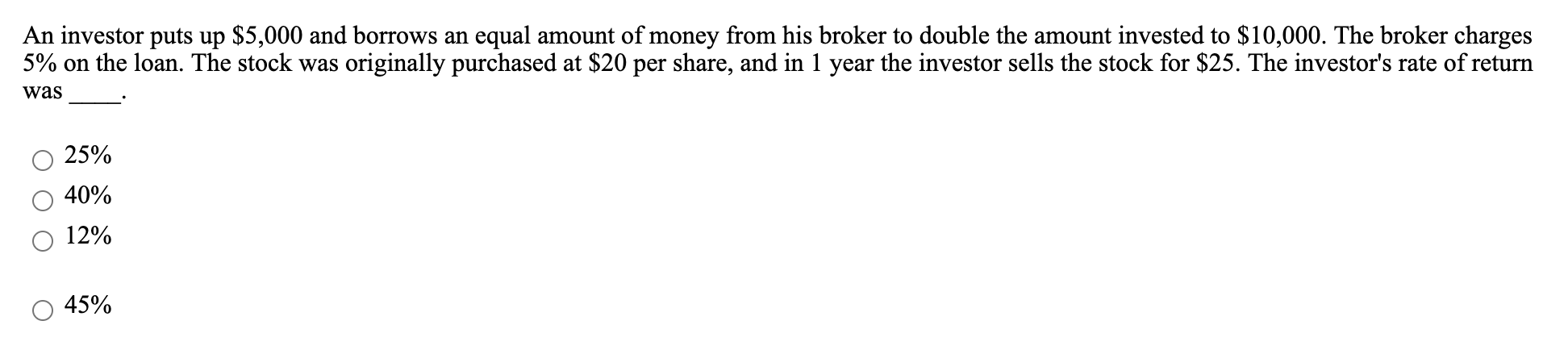  An investor puts up $5,000 and borrows an equal amount of