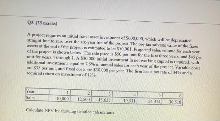  Q3. (25 marks) A project requires an initial fixed asset investment