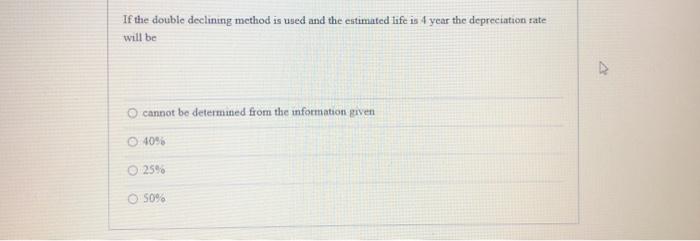  If the double declining method is used and the estimated life