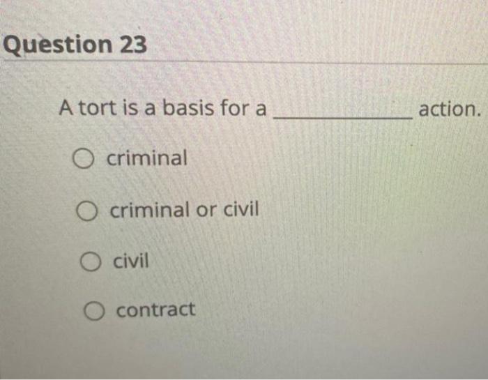  Question 23 A tort is a basis for a action. O