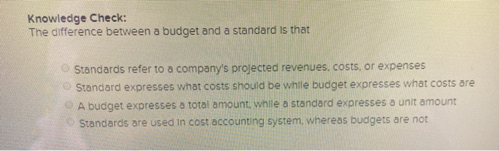  Knowledge Check: The difference between a budget and a standard is