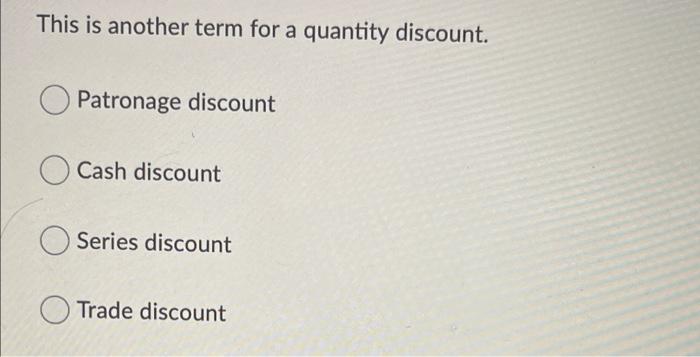 This is another term for a quantity discount. C) Patronage discount (D
