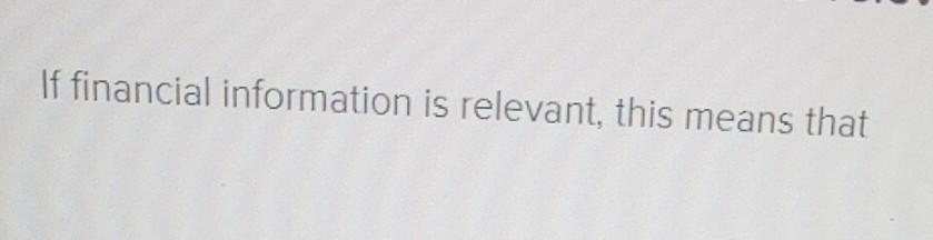 If financial information is relevant, this means that