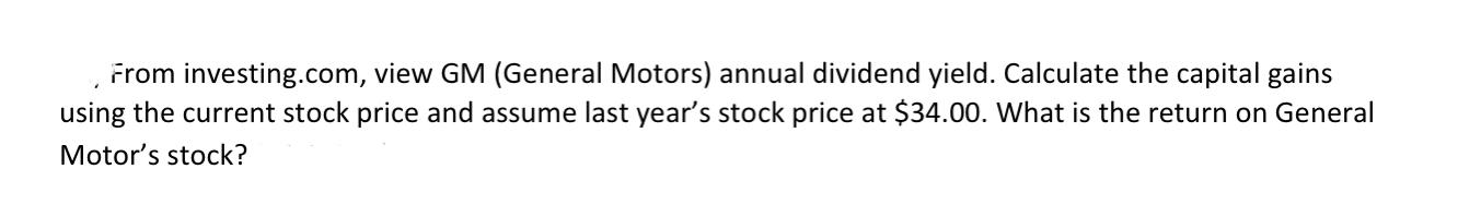  From investing.com, view GM (General Motors) annual dividend yield. Calculate the