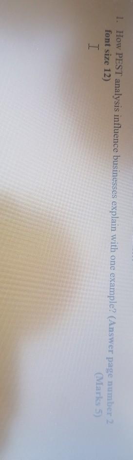  1. How PEST analysis influence businesses explain with one example? (Answer