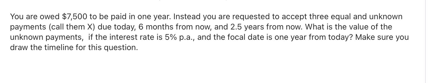  You are owed $7,500 to be paid in one year. Instead