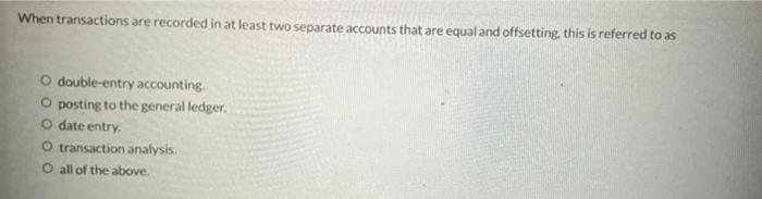 help When transactions are recorded in at least two separate accounts that