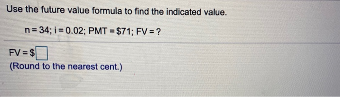  Use the future value formula to find the indicated value. n=34;