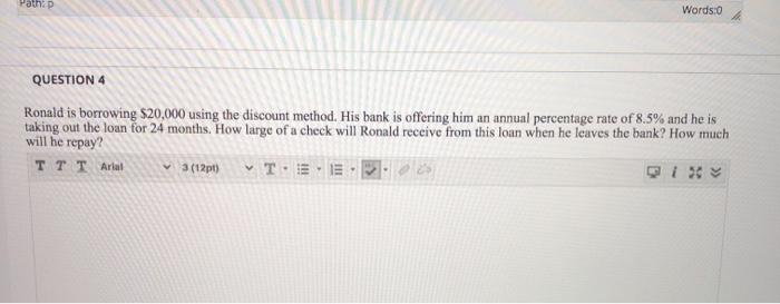  Pathp Words:0 QUESTION 4 Ronald is borrowing $20,000 using the discount