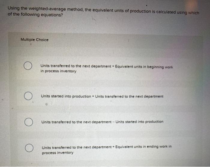  Using the weighted-average method, the equivalent units of production is calculated