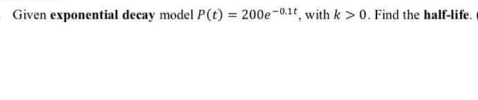 Given exponential decay model P(t) = 200e-o.1t , with k > 0.