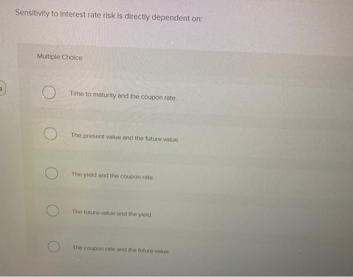  Sensitivity to interest rate risk is directly dependent on: Multiple Choice