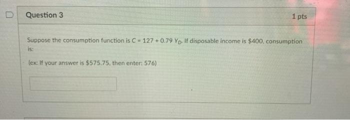  D Question 3 1 pts Suppose the consumption function is C