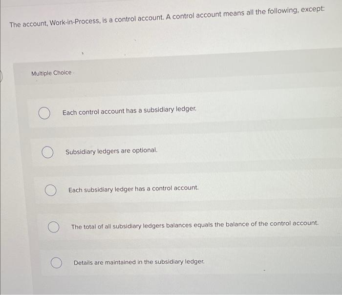  The account, Work-in-Process, is a control account. A control account means