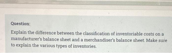  Question: Explain the difference between the classification of inventoriable costs on