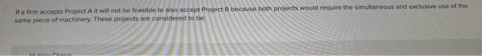  If a firm accepts Project A it will not be feasible