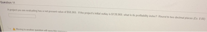  Question 11 A projed you are evaluating has a nel present