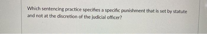  Which sentencing practice specifies a specific punishment that is set by