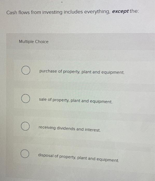  Cash flows from investing includes everything, except the: Multiple Choice purchase