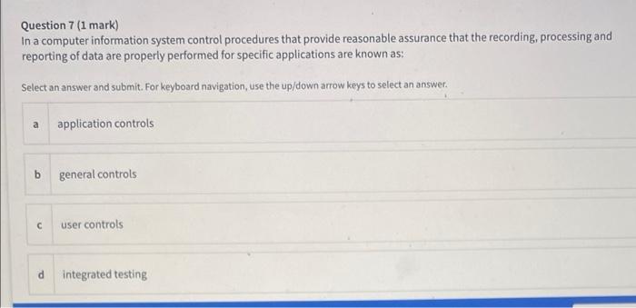  Question 7 (1 mark) In a computer information system control procedures
