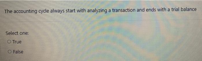  The accounting cycle always start with analyzing a transaction and ends
