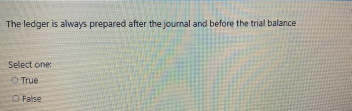 with a trial balance Select one: True False The ledger is always
