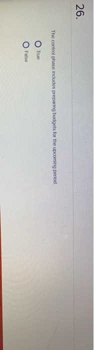  26. The control phase includes preparing budgets for the upcoming period