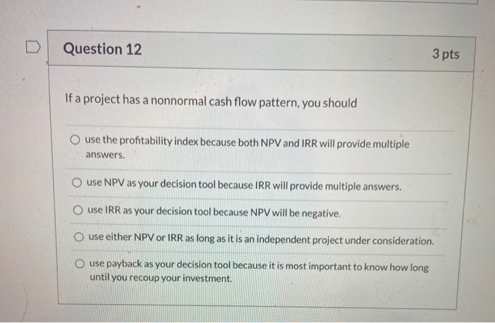  Question 12 3 pts If a project has a nonnormal cash