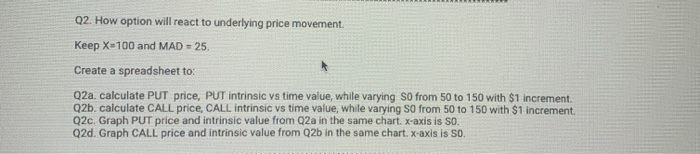 Q2. How option will react to underlying price movement. Keep X=100