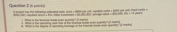 Question 2 (6 points) A project has the following estimated data:price