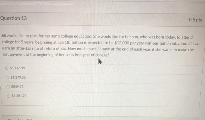  Question 13 0.5 pts Jill would like to plan for her