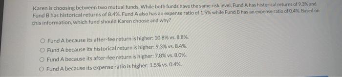  Karen is choosing between two mutual funds. While both funds have