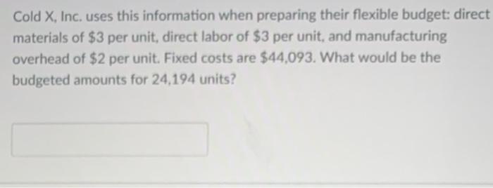  Cold X, Inc. uses this information when preparing their flexible budget: