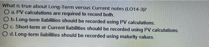  What is true about Long-Term versus Current notes (LO14-3)? O a.