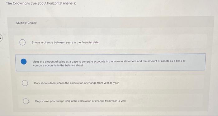  The following is true about horizontal analysis: Multiple Choice Shows a