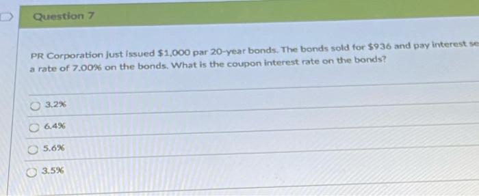 qusstions. Question 7 PR Corporation just issued $1,000 par 20-year bonds. The