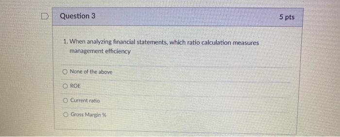  D Question 3 5 pts 1. When analyzing financial statements, which