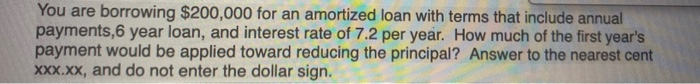  You are borrowing $200,000 for an amortized loan with terms that
