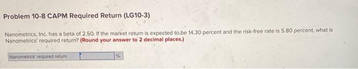  Problem 10-8 CAPM Required Return (LG10-3) Nanometrics, Inc. has a beta