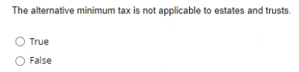 True or False The alternative minimum tax is not applicable to estates