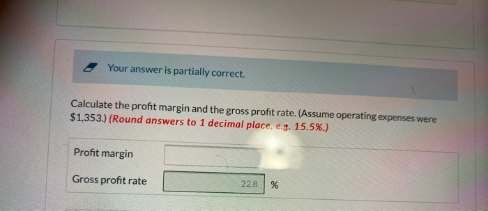  Your answer is partially correct. Calculate the profit margin and the