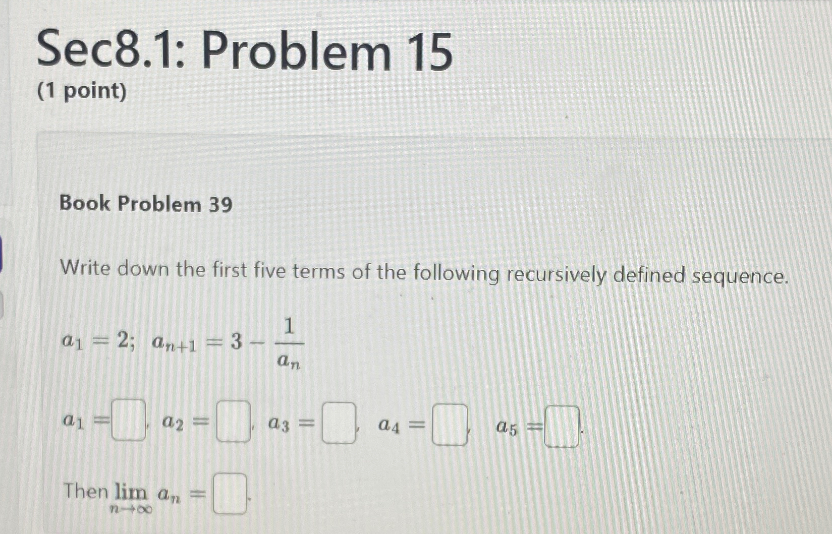 Sec8.1: Problem 15 (1 point) Book Problem 39 Write down the first