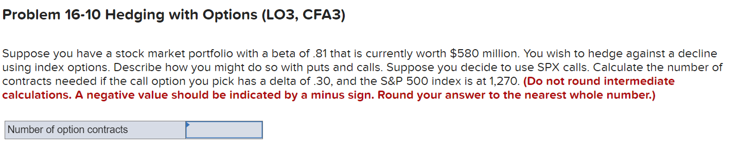  Problem 16-10 Hedging with Options (LO3, CFA3) Suppose you have a
