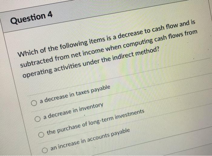  Question 4 Which of the following items is a decrease to