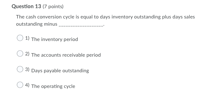  Question 13 (7 points) The cash conversion cycle is equal to